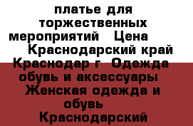 платье для торжественных мероприятий › Цена ­ 4 000 - Краснодарский край, Краснодар г. Одежда, обувь и аксессуары » Женская одежда и обувь   . Краснодарский край